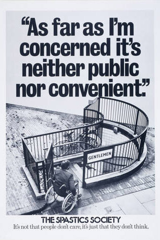 "As far as I'm concerned it's neither public nor convenient", poster for The Spastics Society, Benton and Bowles, about 1979 – 82. Museum no. E.976-2002. © Victoria and Albert Museum, London